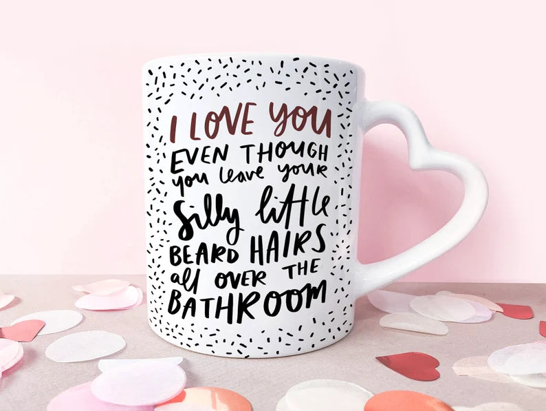 Valentine's Day Gift Anniversary Mug Funny Love Gifts reads "I Love You Even Though You Leave Your Silly Little Beard Hairs All Over The Bathroom