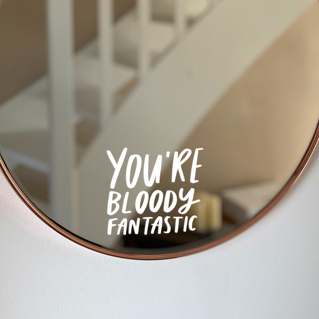positive Mirror decal reading “you’re bloody fantastic”